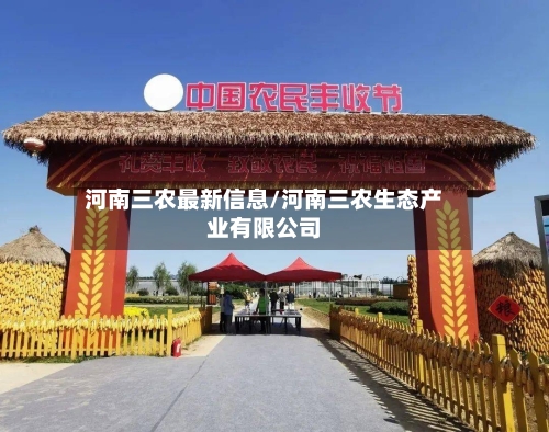 河南三农最新信息/河南三农生态产业有限公司-第2张图片