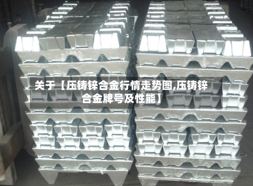 关于【压铸锌合金行情走势图,压铸锌合金牌号及性能】