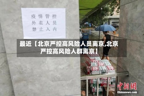 最近【北京严控高风险人员离京,北京严控高风险人群离京】-第2张图片