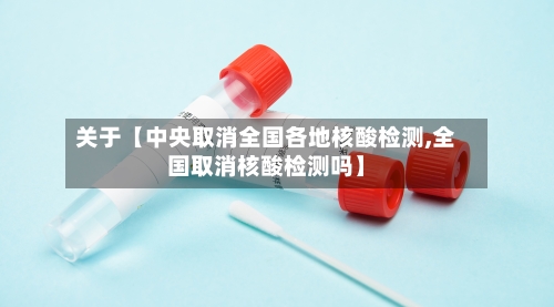 关于【中央取消全国各地核酸检测,全国取消核酸检测吗】-第3张图片