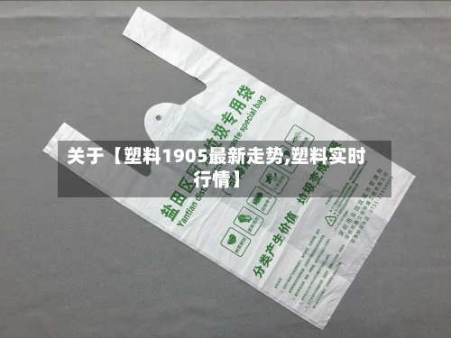 关于【塑料1905最新走势,塑料实时行情】-第2张图片