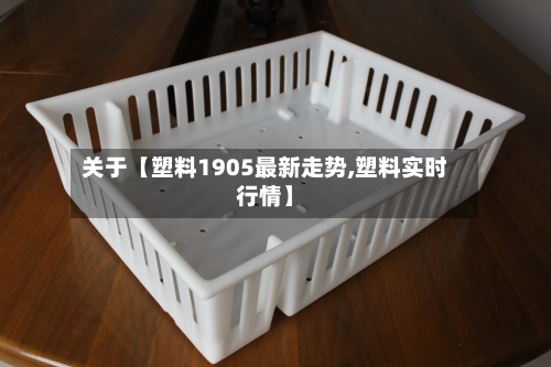 关于【塑料1905最新走势,塑料实时行情】
