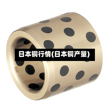 日本铜行情(日本铜产量)-第2张图片