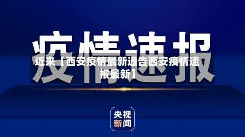 近来【西安疫情最新通告西安疫情速报最新】