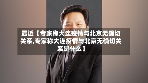 最近【专家称大连疫情与北京无确切关系,专家称大连疫情与北京无确切关系是什么】-第2张图片