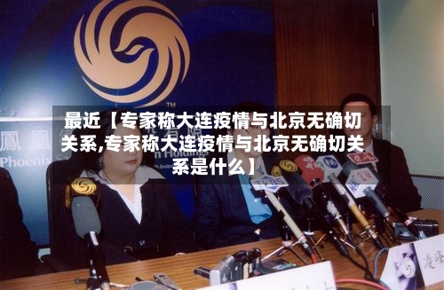 最近【专家称大连疫情与北京无确切关系,专家称大连疫情与北京无确切关系是什么】