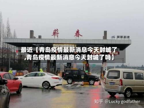 最近【青岛疫情最新消息今天封城了,青岛疫情最新消息今天封城了吗】
