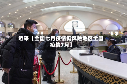 近来【全国七月疫情低风险地区全国疫情7月】