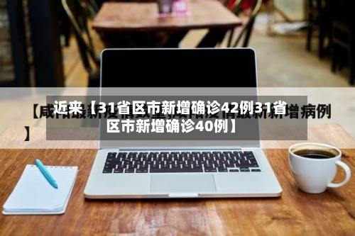 近来【31省区市新增确诊42例31省区市新增确诊40例】