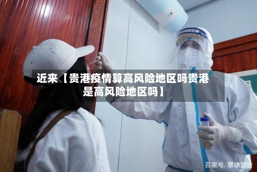 近来【贵港疫情算高风险地区吗贵港是高风险地区吗】