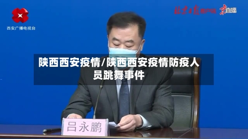 陕西西安疫情/陕西西安疫情防疫人员跳舞事件-第2张图片
