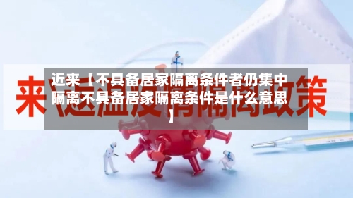 近来【不具备居家隔离条件者仍集中隔离不具备居家隔离条件是什么意思】-第2张图片