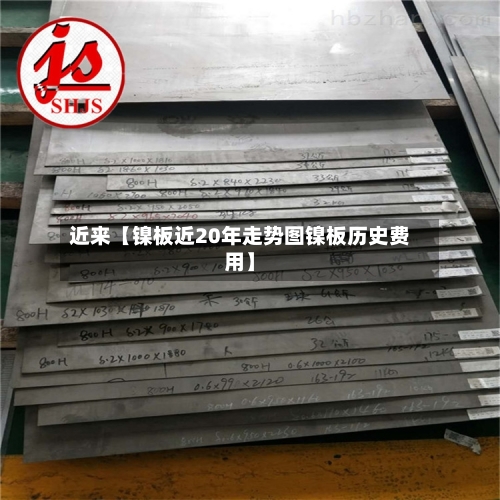 近来【镍板近20年走势图镍板历史费用】