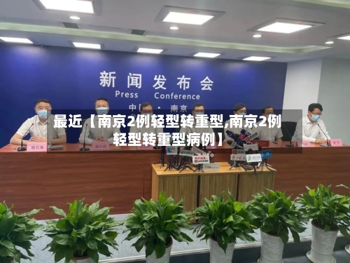 最近【南京2例轻型转重型,南京2例轻型转重型病例】