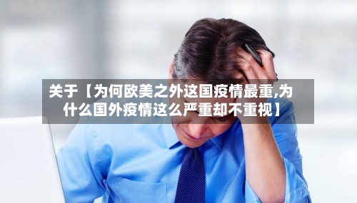 关于【为何欧美之外这国疫情最重,为什么国外疫情这么严重却不重视】-第3张图片