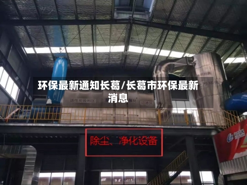 环保最新通知长葛/长葛市环保最新消息-第2张图片