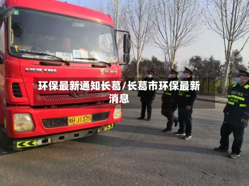 环保最新通知长葛/长葛市环保最新消息