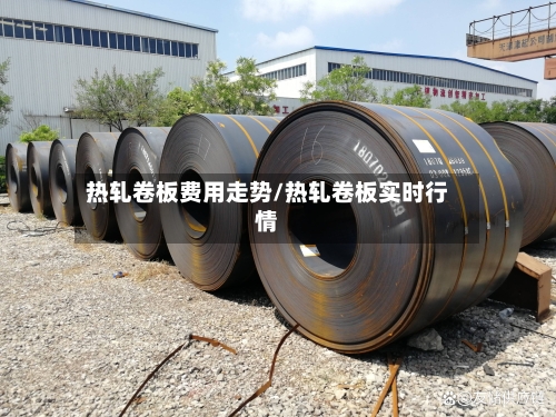 热轧卷板费用走势/热轧卷板实时行情-第2张图片