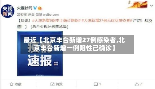 最近【北京丰台新增27例感染者,北京丰台新增一例阳性已确诊】