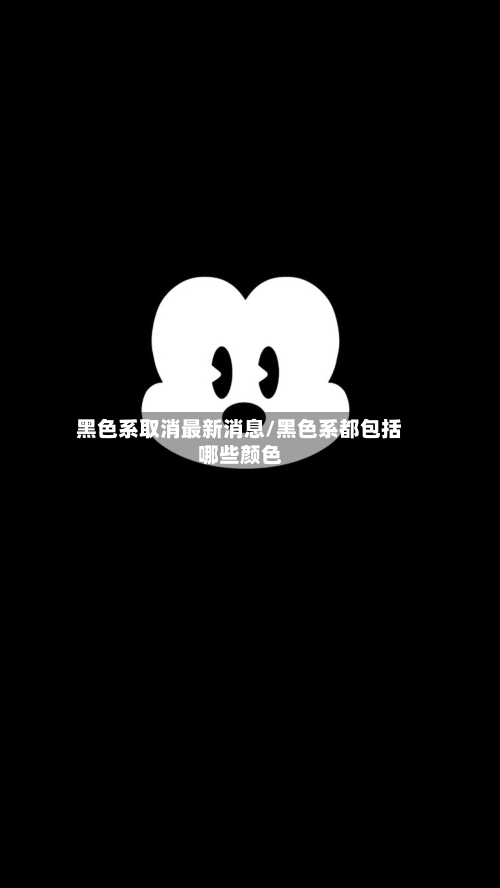 黑色系取消最新消息/黑色系都包括哪些颜色