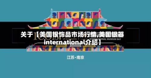 关于【美国银饰品市场行情,美国银器international介绍】