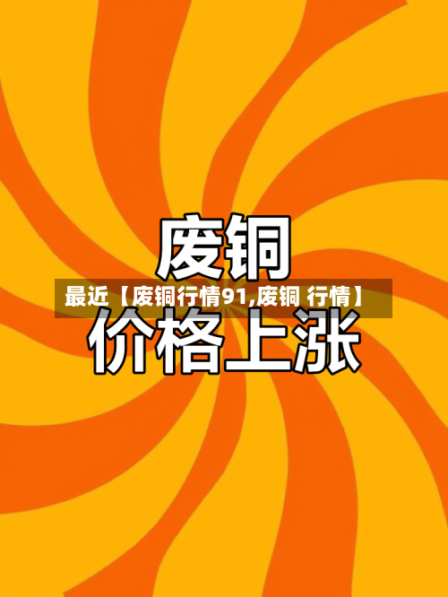 最近【废铜行情91,废铜 行情】