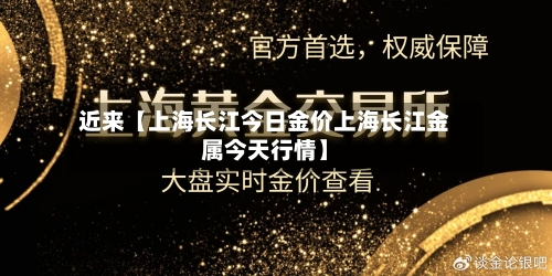 近来【上海长江今日金价上海长江金属今天行情】