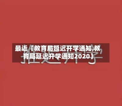 最近【教育局延迟开学通知,教育局延迟开学通知2020】