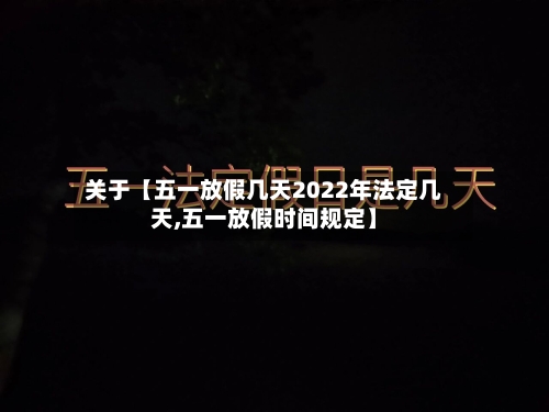 关于【五一放假几天2022年法定几天,五一放假时间规定】