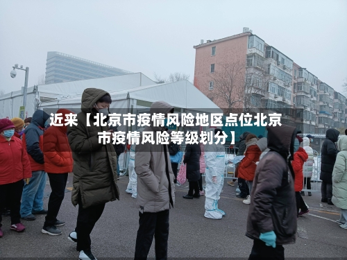 近来【北京市疫情风险地区点位北京市疫情风险等级划分】