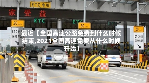 最近【全国高速公路免费到什么时候结束,2021全国高速免费从什么时候开始】-第3张图片