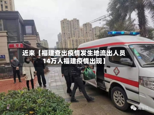 近来【福建查出疫情发生地流出人员14万人福建疫情出现】-第2张图片