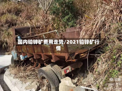国内铅锌矿费用走势/2021铅锌矿行情-第2张图片