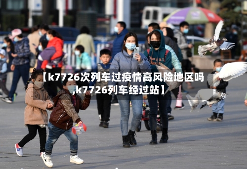 【k7726次列车过疫情高风险地区吗,k7726列车经过站】-第3张图片