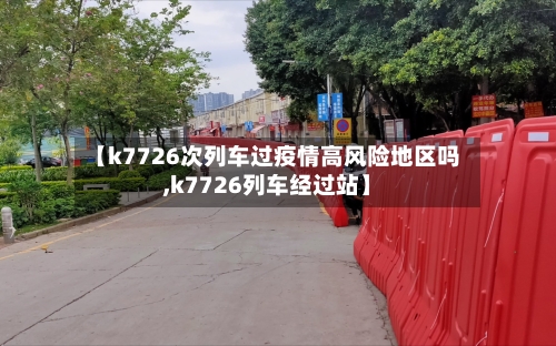 【k7726次列车过疫情高风险地区吗,k7726列车经过站】