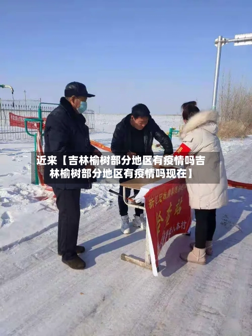 近来【吉林榆树部分地区有疫情吗吉林榆树部分地区有疫情吗现在】-第3张图片