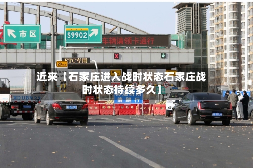 近来【石家庄进入战时状态石家庄战时状态持续多久】-第2张图片