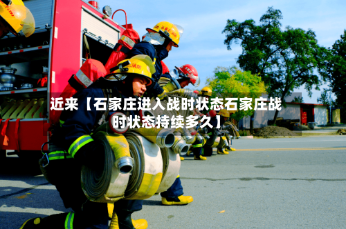 近来【石家庄进入战时状态石家庄战时状态持续多久】