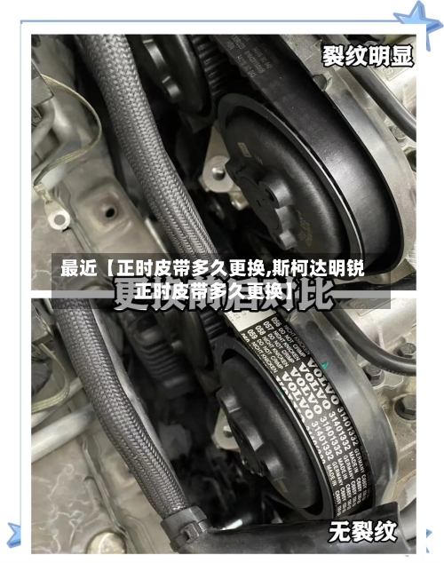 最近【正时皮带多久更换,斯柯达明锐正时皮带多久更换】