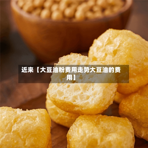 近来【大豆油粉费用走势大豆油的费用】