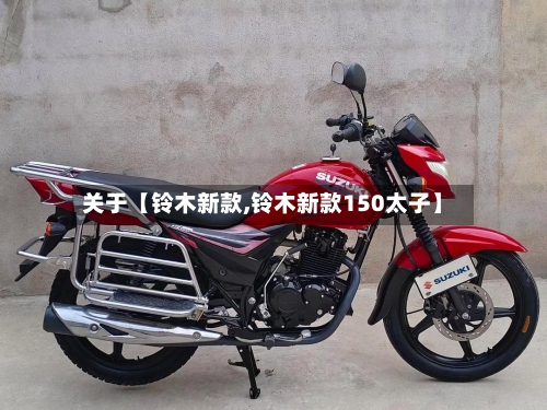 关于【铃木新款,铃木新款150太子】
