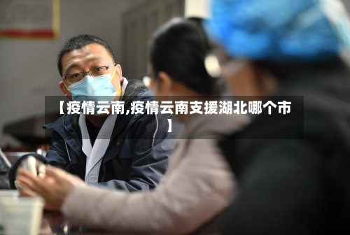 【疫情云南,疫情云南支援湖北哪个市】-第2张图片