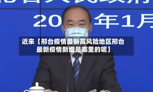 近来【邢台疫情最新高风险地区邢台最新疫情新增是哪里的呢】
