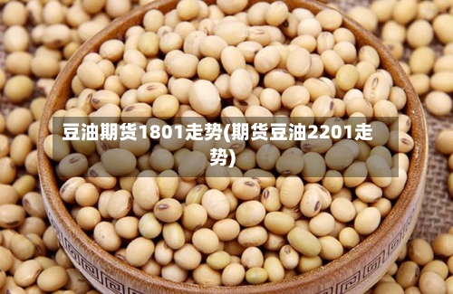 豆油期货1801走势(期货豆油2201走势)-第3张图片