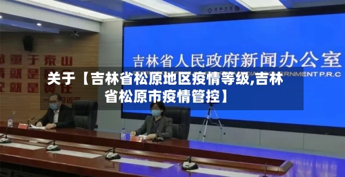 关于【吉林省松原地区疫情等级,吉林省松原市疫情管控】