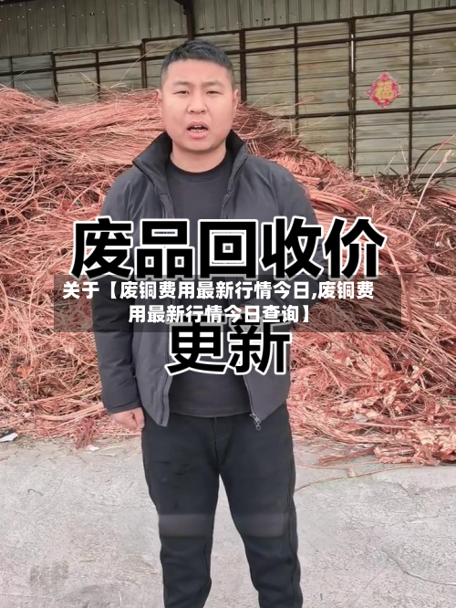 关于【废铜费用最新行情今日,废铜费用最新行情今日查询】