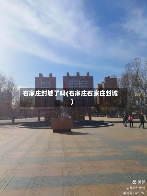 石家庄封城了吗(石家庄石家庄封城)