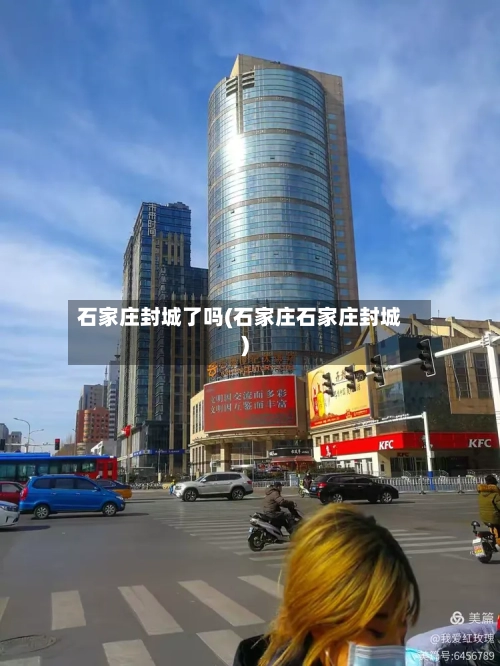 石家庄封城了吗(石家庄石家庄封城)-第2张图片
