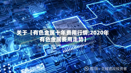 关于【有色金属十年费用行情,2020年有色金属费用走势】-第2张图片