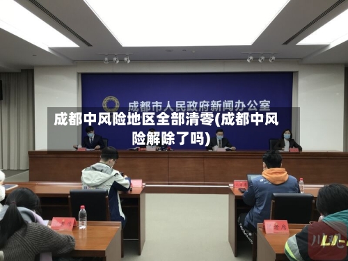 成都中风险地区全部清零(成都中风险解除了吗)-第2张图片